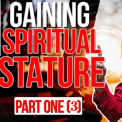 Gaining Spiritual Stature (Part 3)