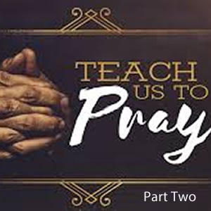 Teach Us To Pray (Part Two)